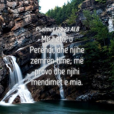 Picture 04 - Psalmet 139:23 ALB - Më heto, o Perëndi, dhe njihe zemrën time; më - Bible Verse Picture