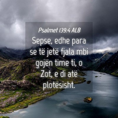 Picture 04 - Psalmet 139:4 ALB - Sepse, edhe para se të jetë fjala mbi gojën - Bible Verse Picture