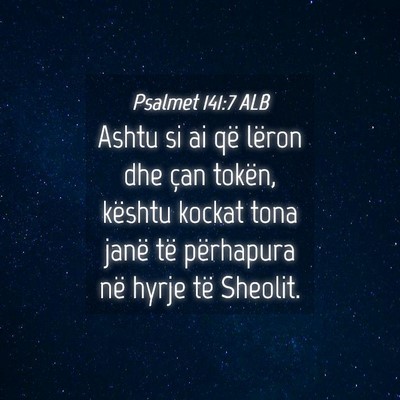 Picture 04 - Psalmet 141:7 ALB - Ashtu si ai që lëron dhe çan tokën, kështu - Bible Verse Picture
