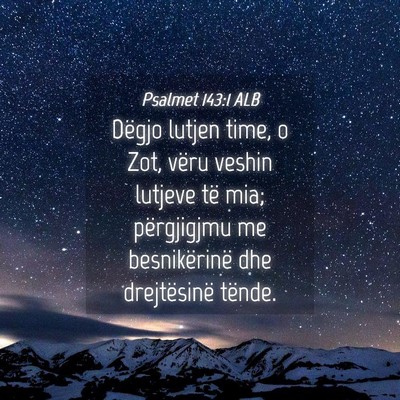 Picture 04 - Psalmet 143:1 ALB - Dëgjo lutjen time, o Zot, vëru veshin lutjeve - Bible Verse Picture