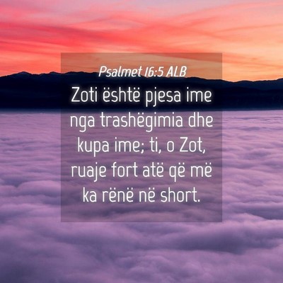 Picture 04 - Psalmet 16:5 ALB - Zoti është pjesa ime nga trashëgimia dhe kupa - Bible Verse Picture