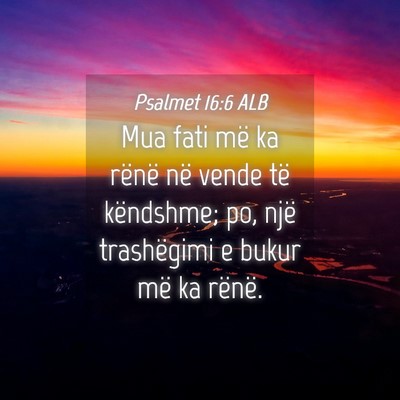 Picture 04 - Psalmet 16:6 ALB - Mua fati më ka rënë në vende të këndshme; - Bible Verse Picture