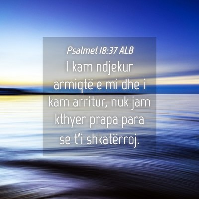 Picture 04 - Psalmet 18:37 ALB - I kam ndjekur armiqtë e mi dhe i kam arritur, - Bible Verse Picture