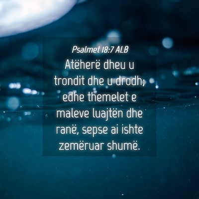 Picture 04 - Psalmet 18:7 ALB - Atëherë dheu u trondit dhe u drodh; edhe - Bible Verse Picture