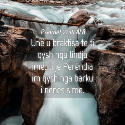 Picture 04 - Psalmet 22:10 ALB - Unë u braktisa te ti qysh nga lindja ime; ti je - Bible Verse Picture