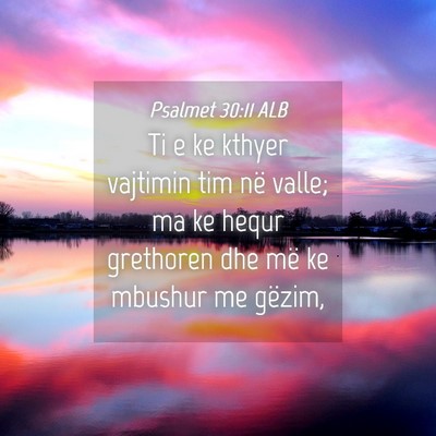 Picture 04 - Psalmet 30:11 ALB - Ti e ke kthyer vajtimin tim në valle; ma ke - Bible Verse Picture