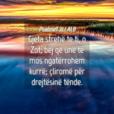 Picture 04 - Psalmet 31:1 ALB - Gjeta strehë te ti, o Zot; bëj që unë të mos - Bible Verse Picture