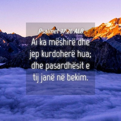 Picture 04 - Psalmet 37:26 ALB - Ai ka mëshirë dhe jep kurdoherë hua; dhe - Bible Verse Picture