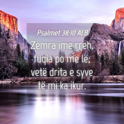 Picture 04 - Psalmet 38:10 ALB - Zemra ime rreh, fuqia po më lë; vetë drita e - Bible Verse Picture