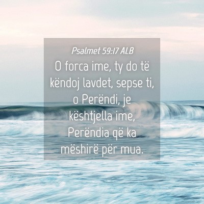 Picture 04 - Psalmet 59:17 ALB - O forca ime, ty do të këndoj lavdet, sepse ti, - Bible Verse Picture