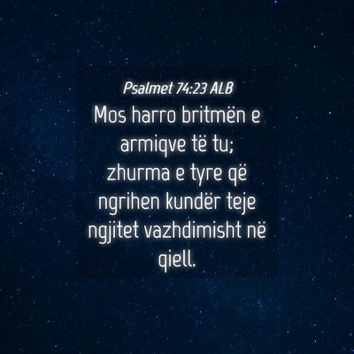 Picture 04 - Psalmet 74:23 ALB - Mos harro britmën e armiqve të tu; zhurma e - Bible Verse Picture