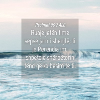 Picture 04 - Psalmet 86:2 ALB - Ruaje jetën time sepse jam i shenjtë; ti je - Bible Verse Picture