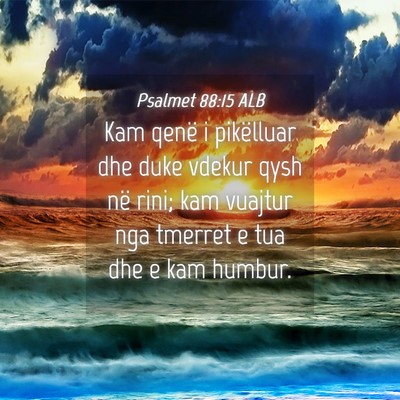 Picture 04 - Psalmet 88:15 ALB - Kam qenë i pikëlluar dhe duke vdekur qysh në - Bible Verse Picture