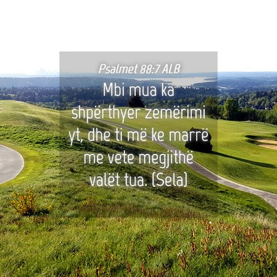 Picture 04 - Psalmet 88:7 ALB - Mbi mua ka shpërthyer zemërimi yt, dhe ti më - Bible Verse Picture