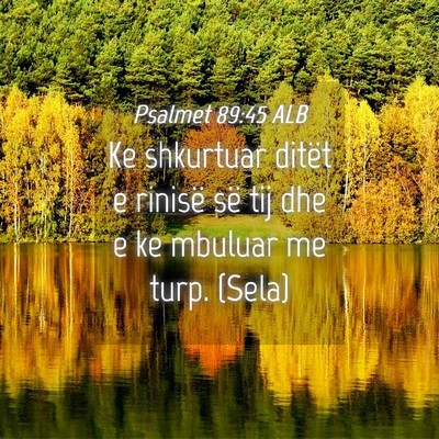 Picture 04 - Psalmet 89:45 ALB - Ke shkurtuar ditët e rinisë së tij dhe e ke - Bible Verse Picture