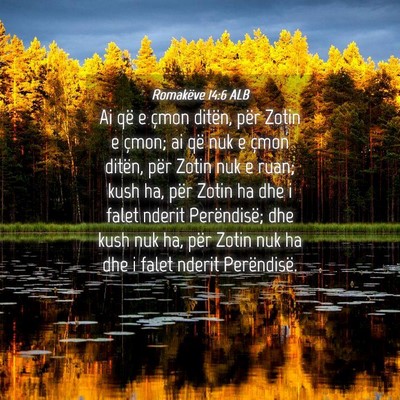 Picture 04 - Romakëve 14:6 ALB - Ai që e çmon ditën, për Zotin e çmon; ai që - Bible Verse Picture