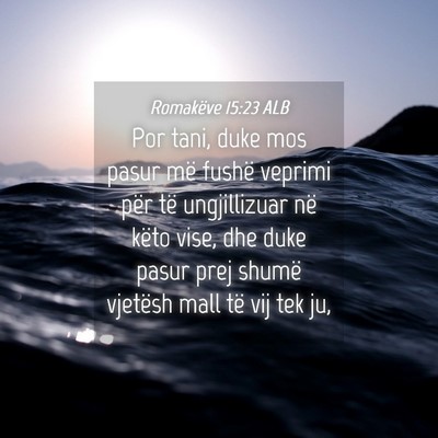 Picture 04 - Romakëve 15:23 ALB - Por tani, duke mos pasur më fushë veprimi për - Bible Verse Picture
