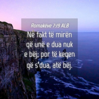 Picture 04 - Romakëve 7:19 ALB - Në fakt të mirën që unë e dua nuk e bëj; - Bible Verse Picture