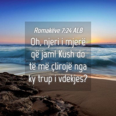 Picture 04 - Romakëve 7:24 ALB - Oh, njeri i mjerë që jam! Kush do të më - Bible Verse Picture