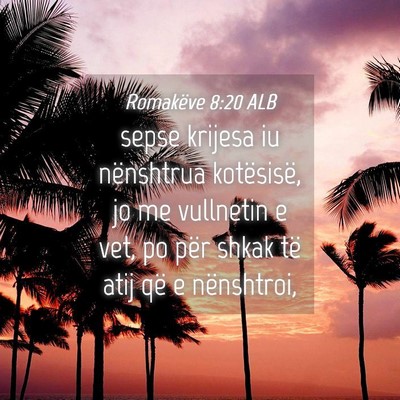 Picture 04 - Romakëve 8:20 ALB - sepse krijesa iu nënshtrua kotësisë, jo me - Bible Verse Picture