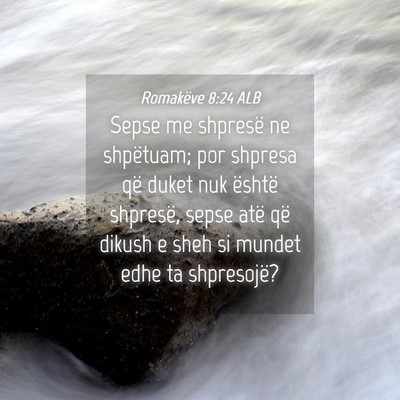 Picture 04 - Romakëve 8:24 ALB - Sepse me shpresë ne shpëtuam; por shpresa që - Bible Verse Picture