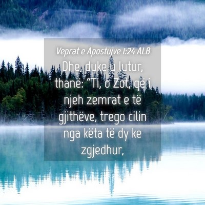 Picture 04 - Veprat e Apostujve 1:24 ALB - Dhe, duke u lutur, thanë: “Ti, o Zot, që i - Bible Verse Picture