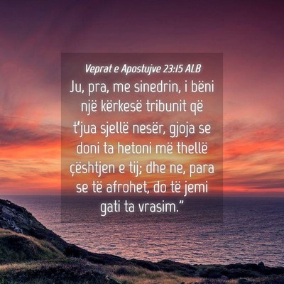 Picture 04 - Veprat e Apostujve 23:15 ALB - Ju, pra, me sinedrin, i bëni një kërkesë - Bible Verse Picture