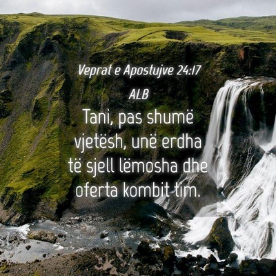Picture 04 - Veprat e Apostujve 24:17 ALB - Tani, pas shumë vjetësh, unë erdha të sjell - Bible Verse Picture