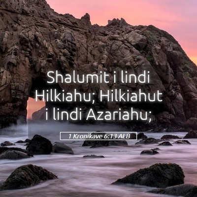 Picture 05 - 1 Kronikave 6:13 ALB - Shalumit i lindi Hilkiahu; Hilkiahut i lindi - Bible Verse Picture