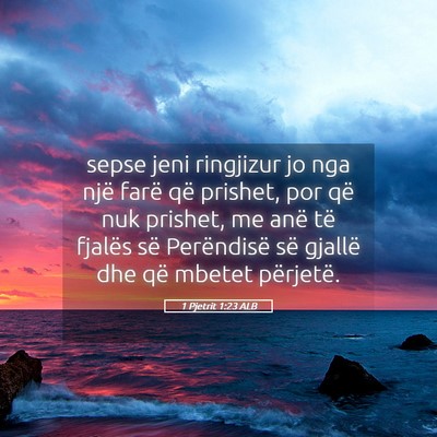 Picture 05 - 1 Pjetrit 1:23 ALB - sepse jeni ringjizur jo nga një farë që - Bible Verse Picture