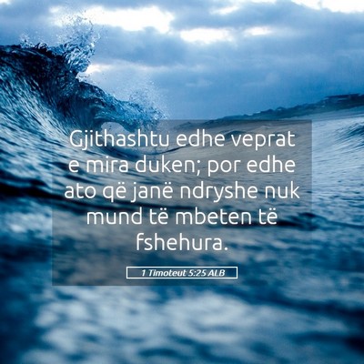 Picture 05 - 1 Timoteut 5:25 ALB - Gjithashtu edhe veprat e mira duken; por edhe ato - Bible Verse Picture