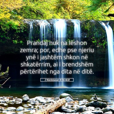 Picture 05 - 2 Korintasve 4:16 ALB - Prandaj nuk na lëshon zemra; por, edhe pse - Bible Verse Picture