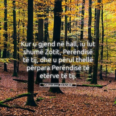 Picture 05 - 2 Kronikave 33:12 ALB - Kur u gjend në hall, iu lut shumë Zotit, - Bible Verse Picture