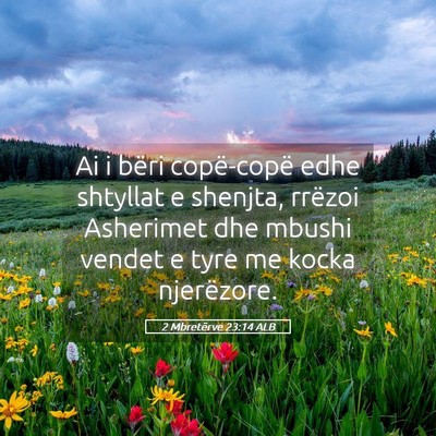 Picture 05 - 2 Mbretërve 23:14 ALB - Ai i bëri copë-copë edhe shtyllat e shenjta, - Bible Verse Picture