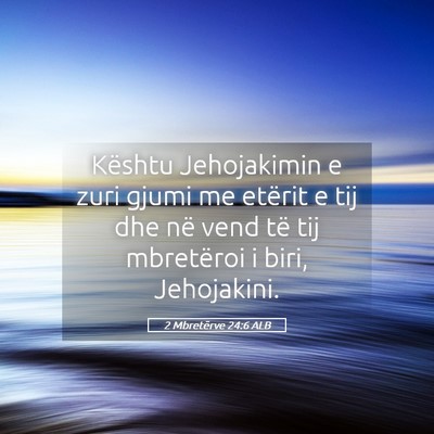 Picture 05 - 2 Mbretërve 24:6 ALB - Kështu Jehojakimin e zuri gjumi me etërit e tij - Bible Verse Picture