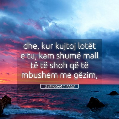 Picture 05 - 2 Timoteut 1:4 ALB - dhe, kur kujtoj lotët e tu, kam shumë mall të - Bible Verse Picture