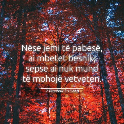 Picture 05 - 2 Timoteut 2:13 ALB - Nëse jemi të pabesë, ai mbetet besnik, sepse - Bible Verse Picture