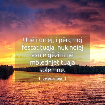 Picture 05 - Amosi 5:21 ALB - Unë i urrej, i përçmoj festat tuaja, nuk ndiej - Bible Verse Picture