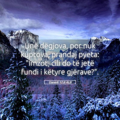 Picture 05 - Danieli 12:8 ALB - Unë dëgjova, por nuk kuptova, prandaj pyeta: - Bible Verse Picture