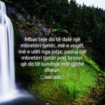 Picture 05 - Danieli 2:39 ALB - Mbas teje do të dalë një mbretëri tjetër, - Bible Verse Picture