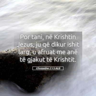 Picture 05 - Efesianëve 2:13 ALB - Por tani, në Krishtin Jezus, ju që dikur ishit - Bible Verse Picture