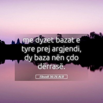 Picture 05 - Eksodi 36:26 ALB - me dyzet bazat e tyre prej argjendi, dy baza nën - Bible Verse Picture