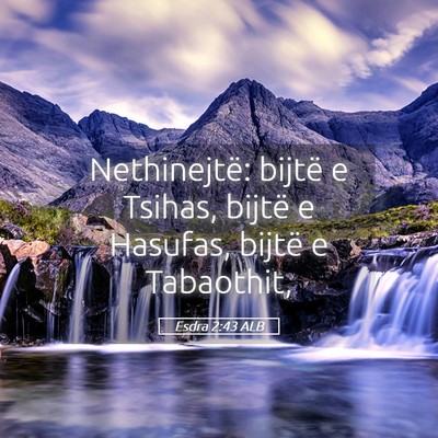 Picture 05 - Esdra 2:43 ALB - Nethinejtë: bijtë e Tsihas, bijtë e Hasufas, - Bible Verse Picture