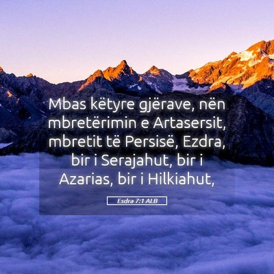 Picture 05 - Esdra 7:1 ALB - Mbas këtyre gjërave, nën mbretërimin e - Bible Verse Picture