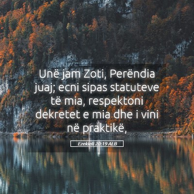 Picture 05 - Ezekieli 20:19 ALB - Unë jam Zoti, Perëndia juaj; ecni sipas - Bible Verse Picture
