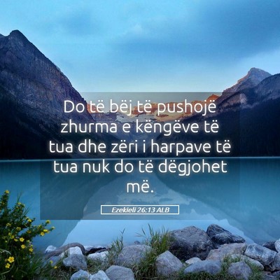 Picture 05 - Ezekieli 26:13 ALB - Do të bëj të pushojë zhurma e këngëve të - Bible Verse Picture
