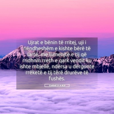 Picture 05 - Ezekieli 31:4 ALB - Ujrat e bënin të rritej, uji i nëndheshëm e - Bible Verse Picture