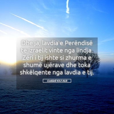 Picture 05 - Ezekieli 43:2 ALB - Dhe ja, lavdia e Perëndisë të Izraelit vinte - Bible Verse Picture