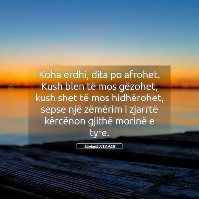 Picture 05 - Ezekieli 7:12 ALB - Koha erdhi, dita po afrohet. Kush blen të mos - Bible Verse Picture
