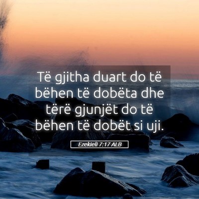 Picture 05 - Ezekieli 7:17 ALB - Të gjitha duart do të bëhen të dobëta dhe - Bible Verse Picture